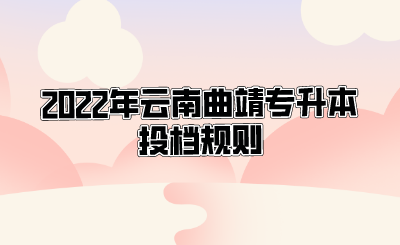 2022年云南曲靖专升本投档规则.png