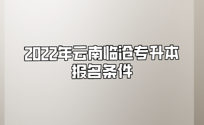 2022年云南临沧专升本报名条件.png