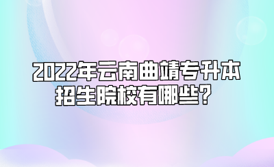 2022年云南曲靖专升本招生院校有哪些？.png