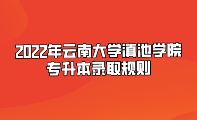 2022年云南大学滇池学院专升本录取规则.jpeg