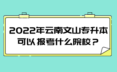 2022年云南文山专升本可以报考什么院校？.png