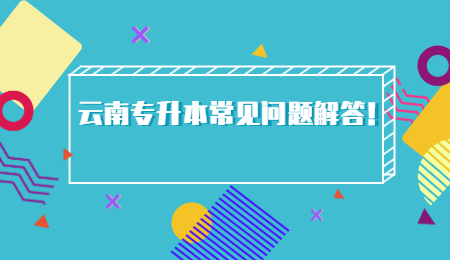 云南专升本常见问题解答！.jpg