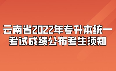 云南省2022年专升本统一考试成绩公布考生须知.jpeg