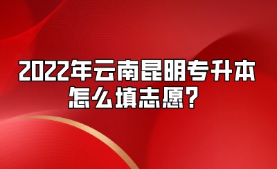 2022年云南昆明专升本怎么填志愿？.jpeg