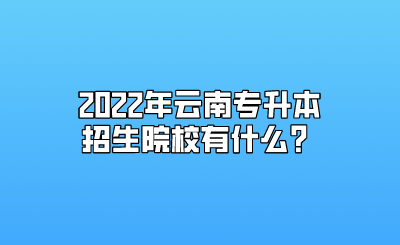 2022年云南专升本招生院校有什么？.png