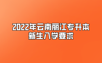2022年云南丽江专升本新生入学要求.png
