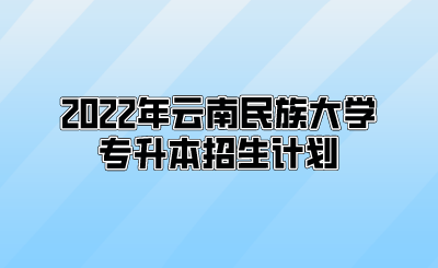 2022年云南民族大学专升本招生计划.png