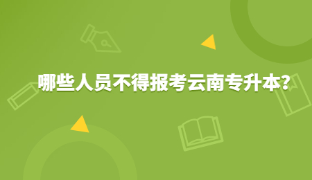 哪些人员不得报考云南专升本？.jpg