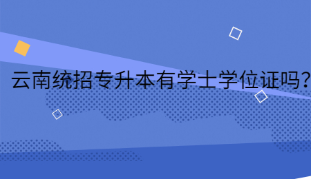 云南统招专升本有学士学位证吗？.jpg