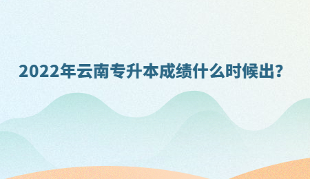 2022年云南专升本成绩什么时候出？.jpg