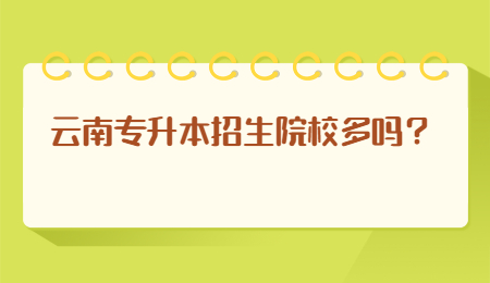 云南专升本招生院校多吗?.jpg