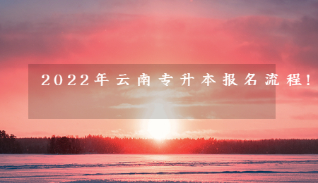 2022年云南专升本报名流程!