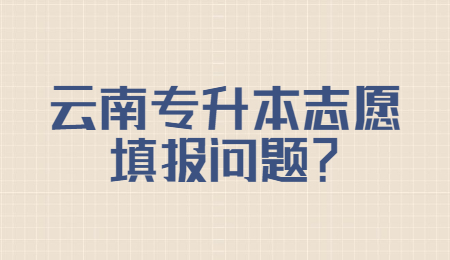 云南专升本志愿填报问题？.jpg