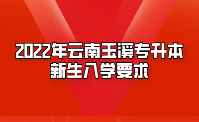2022年云南玉溪专升本新生入学要求.png