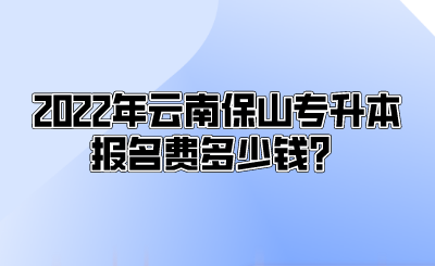 2022年云南保山专升本报名费多少钱？.png
