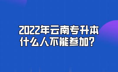 2022年云南专升本什么人不能参加？.png
