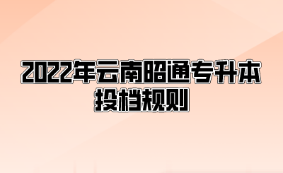 2022年云南昭通专升本投档规则.png