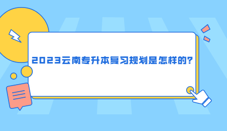 2023云南专升本复习规划是怎样的？.jpg