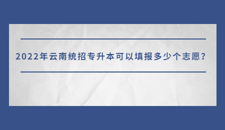 2022年云南统招专升本可以填报多少个志愿？.jpg