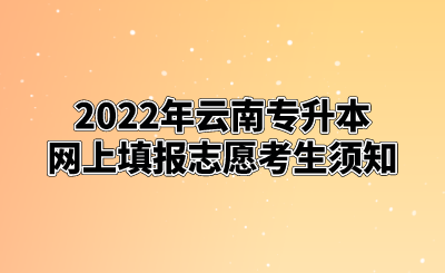 2022年云南专升本网上填报志愿考生须知.png