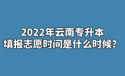 2022年云南专升本填报志愿时间是什么时候？.png