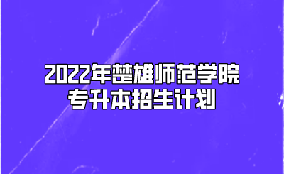 2022年楚雄师范学院专升本招生计划.png