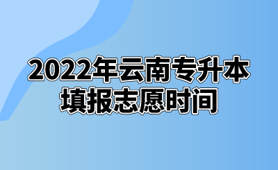 2022年云南专升本填报志愿时间.png