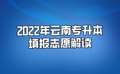 2022年云南专升本填报志愿解读.png
