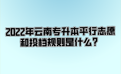 2022年云南专升本填报志愿平行志愿有什么好处？.png