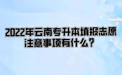 2022年云南专升本填报志愿注意事项有什么？.png