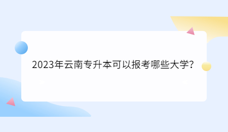 2023年云南专升本可以报考哪些大学？.jpg