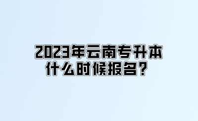 2023年云南专升本什么时候报名？.png