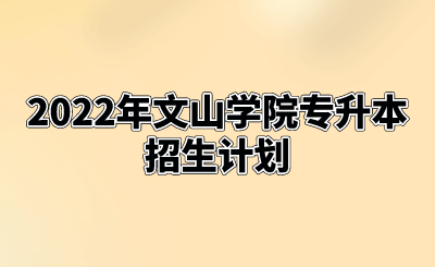 2022年文山学院专升本招生计划.png