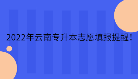2022年云南专升本志愿填报提醒！.jpg