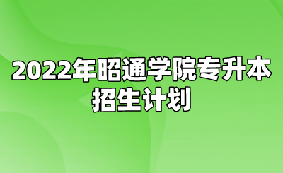 2022年昭通学院专升本招生计划.png