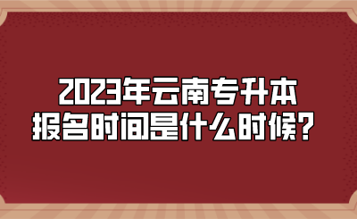 2023年云南专升本报名时间是什么时候？.png