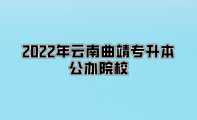 2022年云南曲靖专升本公办院校.png