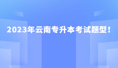 2023年云南专升本考试题型！.jpg