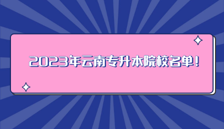 2023年云南专升本院校名单！.jpg