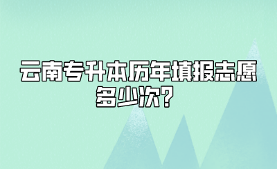 云南专升本历年填报志愿多少次？.png