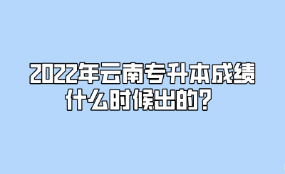 2022年云南专升本成绩什么时候出的？.png