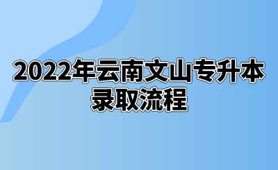2022年云南文山专升本录取流程.png