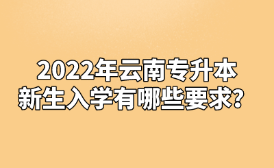 2022年云南专升本新生入学有哪些要求？.png