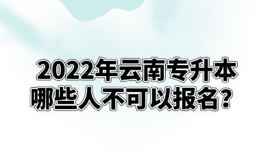 2022年云南专升本哪些人不可以报名？.png