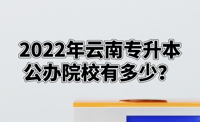 2022年云南专升本公办院校有多少？.jpeg