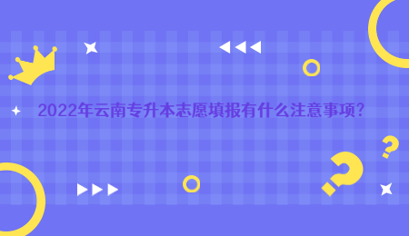 2022年云南专升本志愿填报有什么注意事项？.jpg