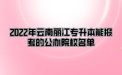 2022年云南丽江专升本能报考的公办院校名单.png
