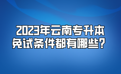 2023年云南专升本免试条件都有哪些？.png