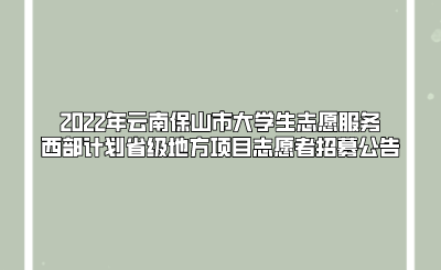 2022年云南保山市大学生志愿服务西部计划省级地方项目志愿者招募公告.png
