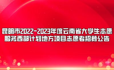昆明市2022-2023年度云南省大学生志愿服务西部计划地方项目志愿者招募公告.png